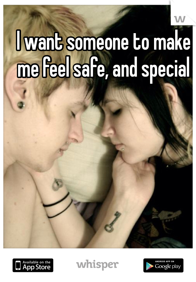 I want someone to make me feel safe, and special