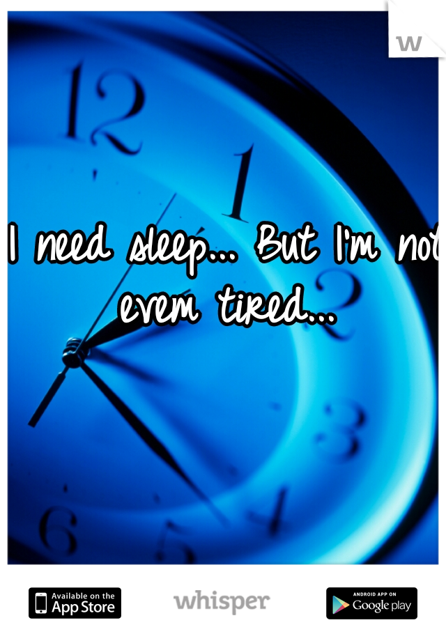 I need sleep... But I'm not evem tired... 