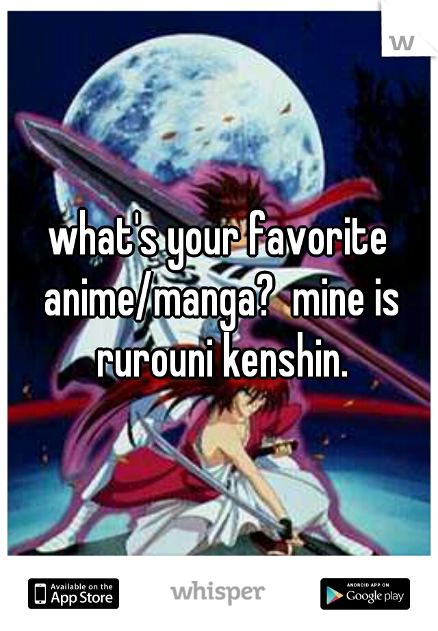 what's your favorite anime/manga?  mine is rurouni kenshin.