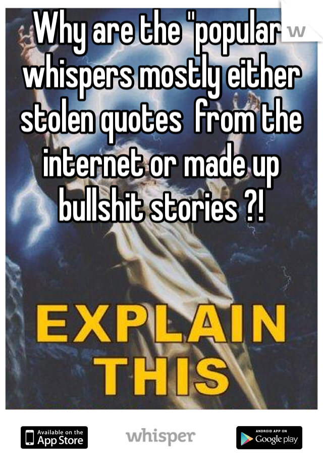Why are the "popular" whispers mostly either stolen quotes  from the internet or made up bullshit stories ?! 