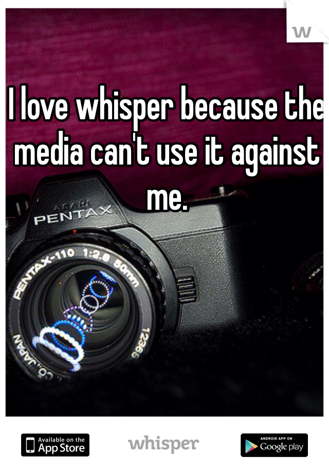 I love whisper because the media can't use it against me.