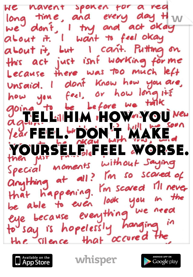 tell him how you feel. don't make yourself feel worse. 