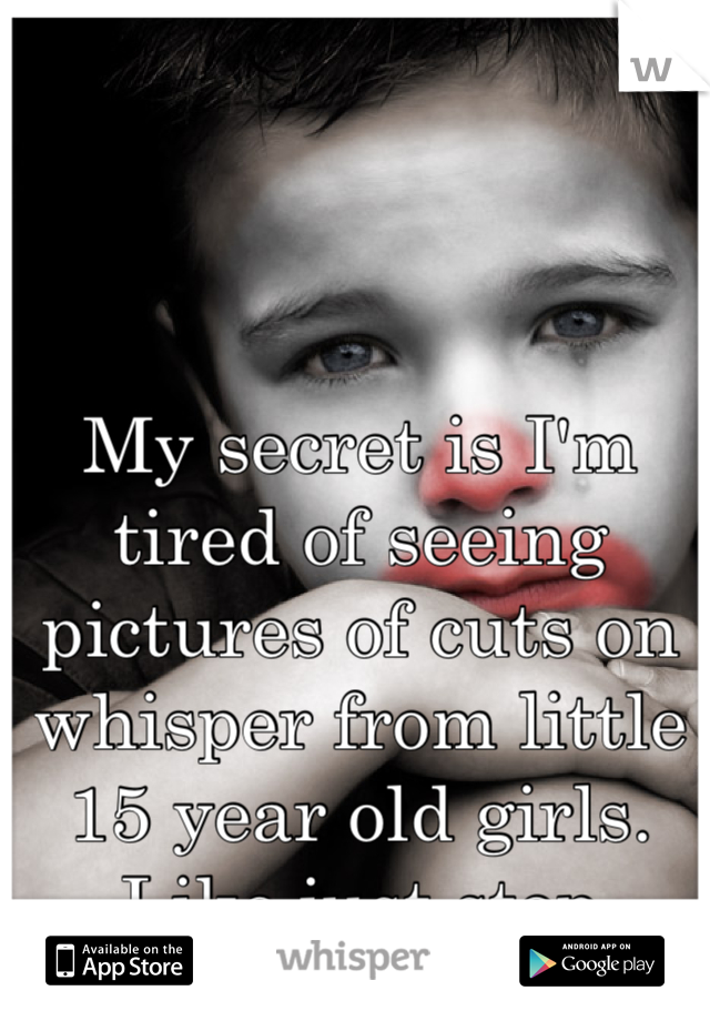 My secret is I'm tired of seeing pictures of cuts on whisper from little 15 year old girls. Like just stop