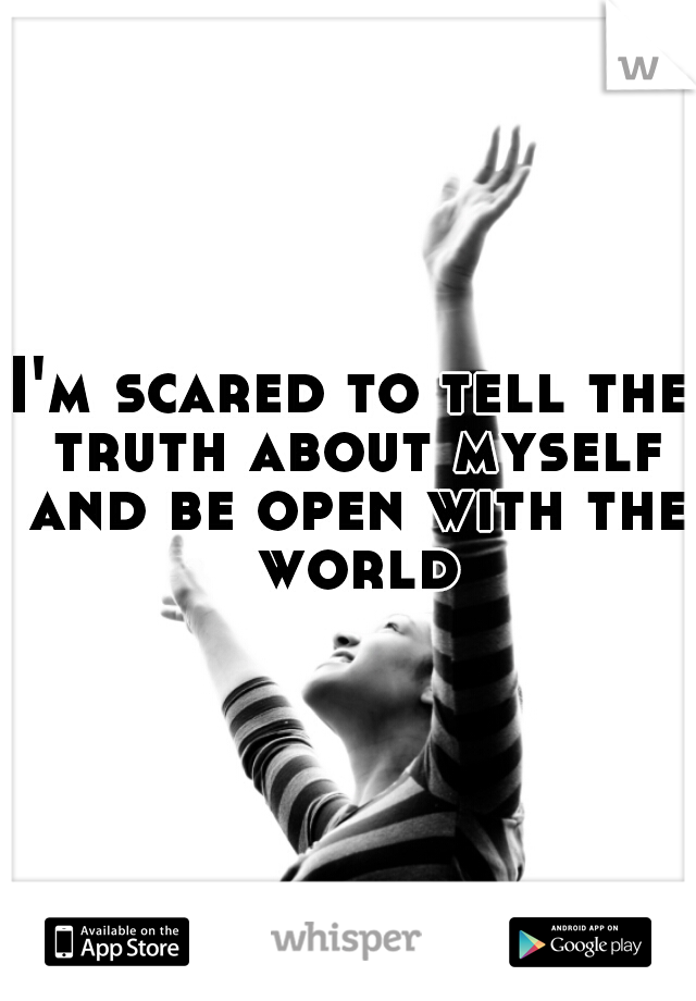 I'm scared to tell the truth about myself and be open with the world