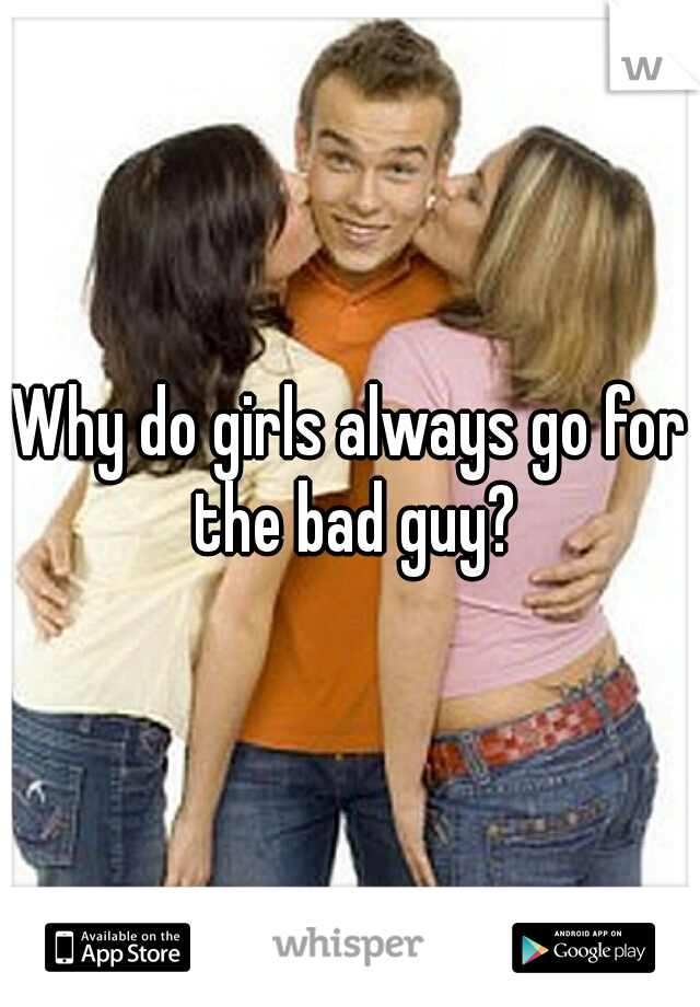 Why do girls always go for the bad guy?