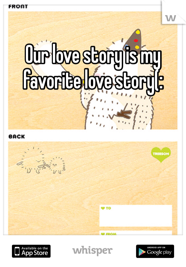Our love story is my favorite love story(: 