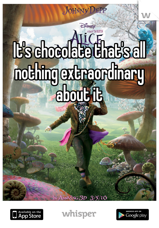 It's chocolate that's all nothing extraordinary about it