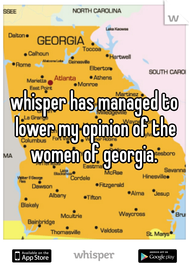 whisper has managed to lower my opinion of the women of georgia. 