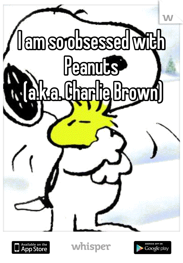 I am so obsessed with Peanuts
 (a.k.a. Charlie Brown)