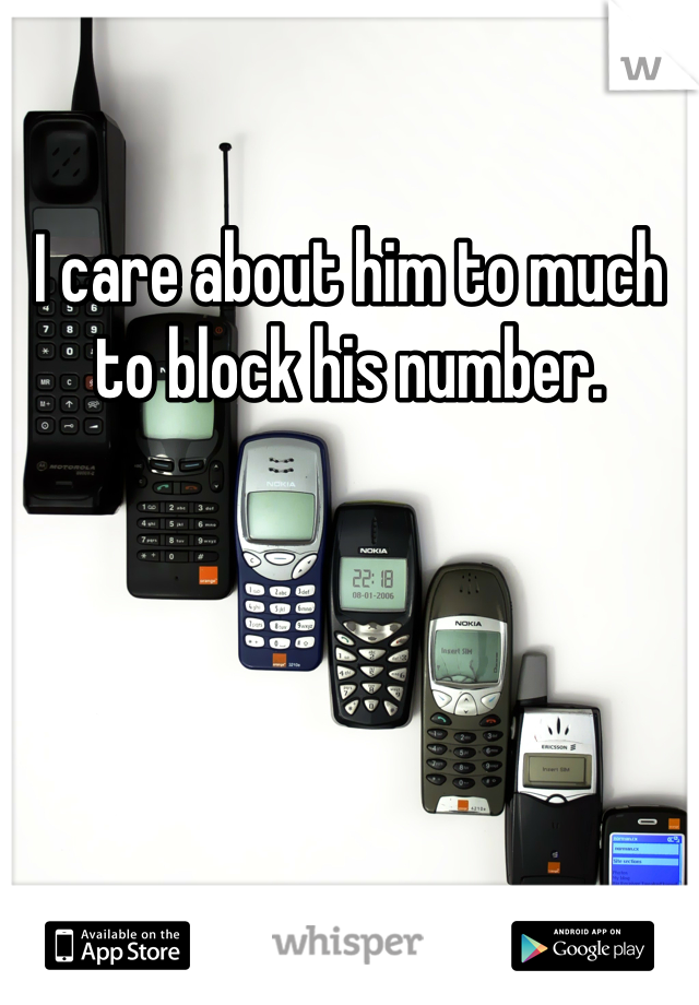 I care about him to much to block his number.