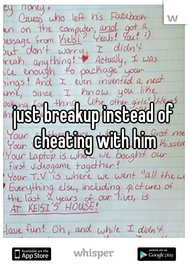 just breakup instead of cheating with him