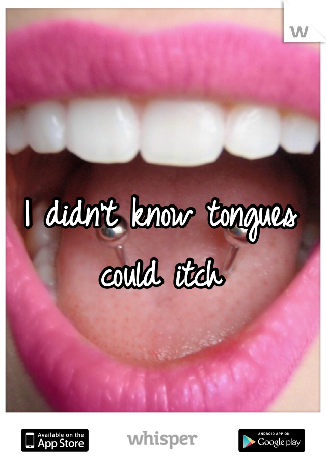 I didn't know tongues could itch 