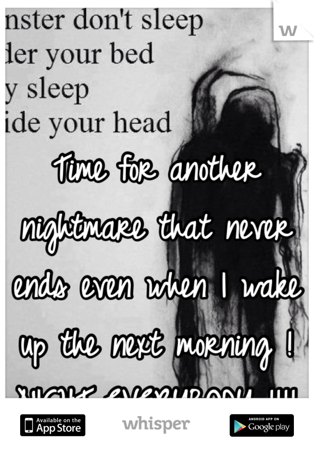 Time for another nightmare that never ends even when I wake up the next morning ! NIGHT EVERYBODY !!!!
