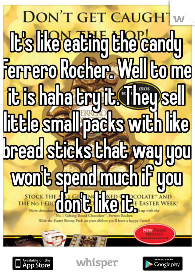 It's like eating the candy Ferrero Rocher. Well to me it is haha try it. They sell little small packs with like bread sticks that way you won't spend much if you don't like it. 