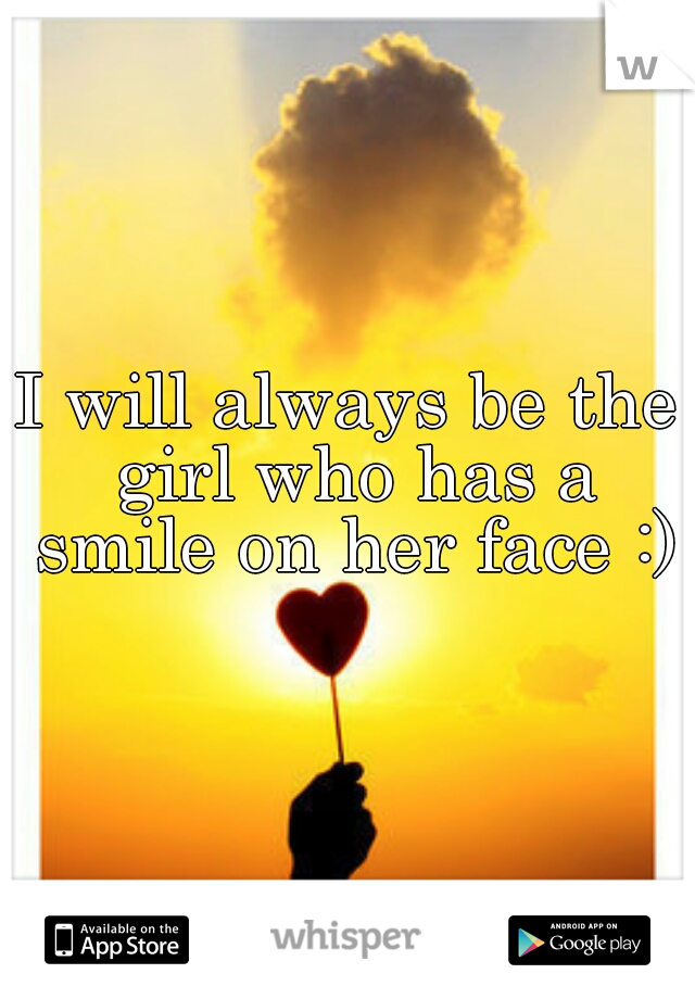 I will always be the girl who has a smile on her face :)