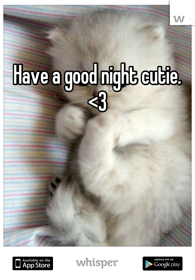 Have a good night cutie. <3