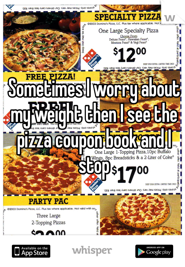 Sometimes I worry about my weight then I see the pizza coupon book and I stop 