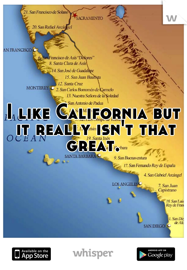 I like California but it really isn't that great. 