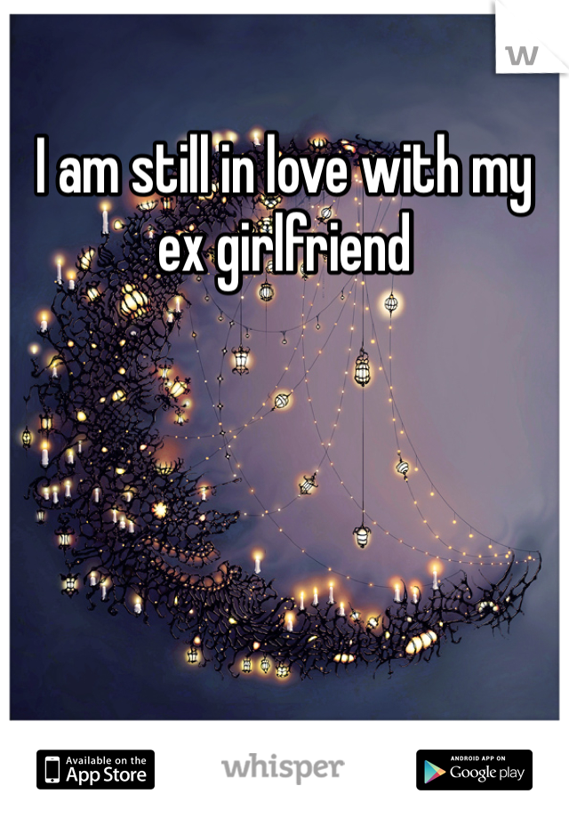 I am still in love with my ex girlfriend 