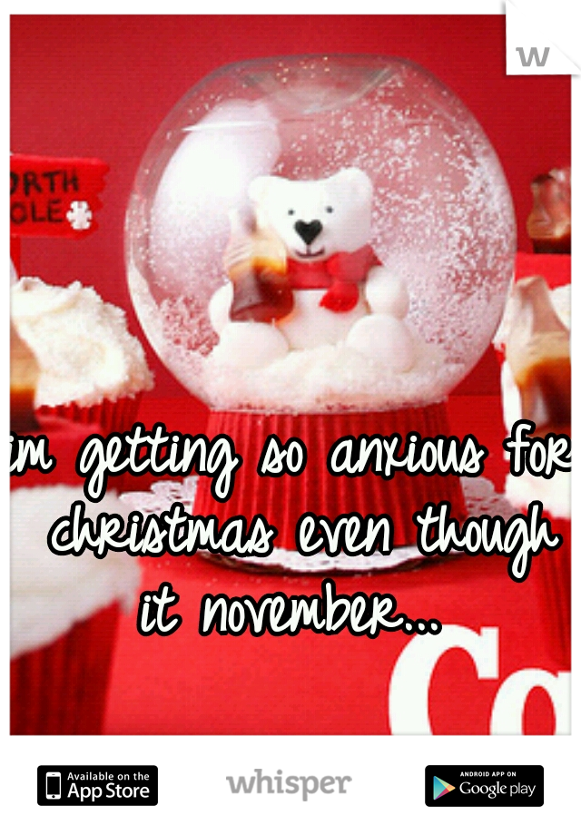 im getting so anxious for christmas even though it november... 