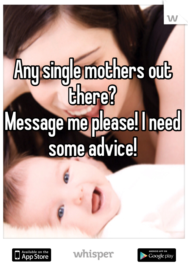 Any single mothers out there?
Message me please! I need some advice!
