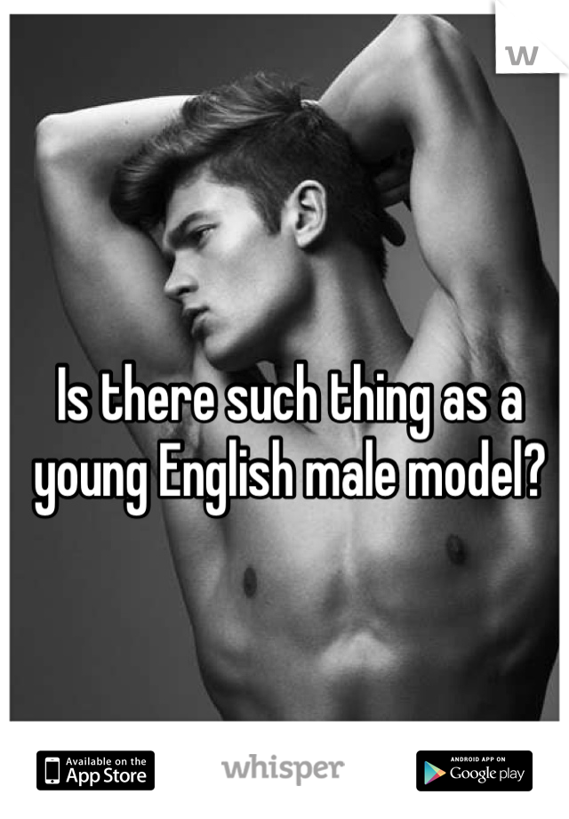 Is there such thing as a young English male model? 