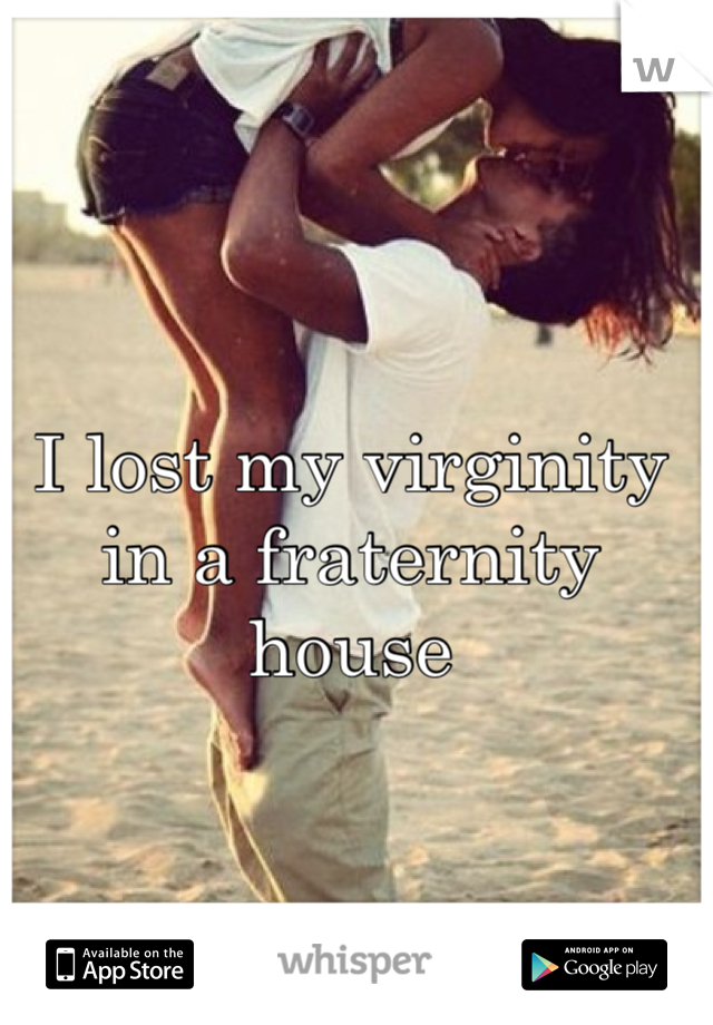 I lost my virginity in a fraternity house
