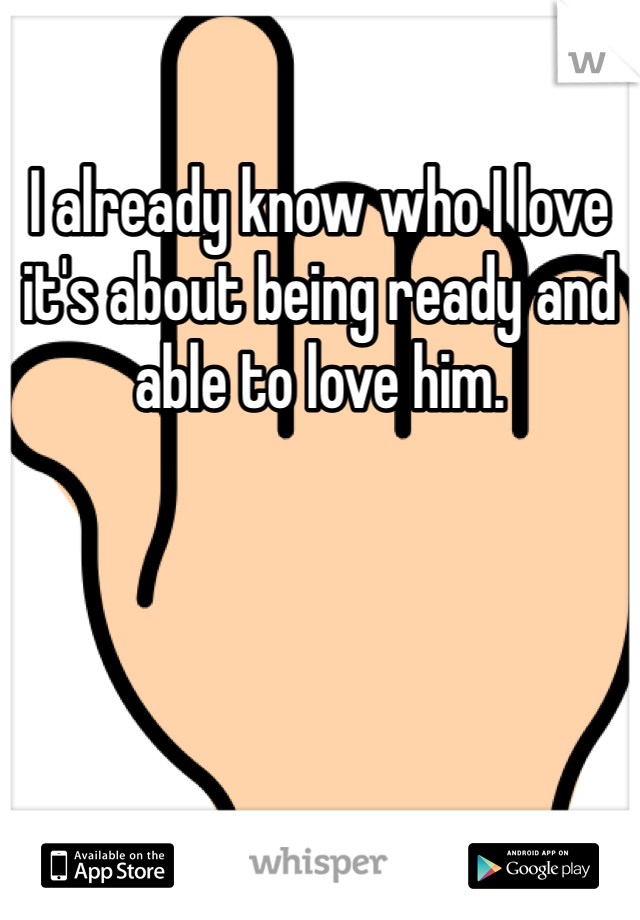 I already know who I love it's about being ready and able to love him. 