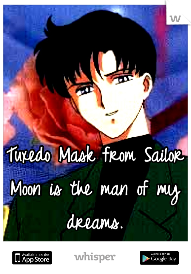 Tuxedo Mask from Sailor Moon is the man of my dreams.
