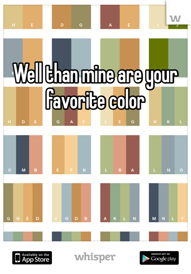 Well than mine are your favorite color

