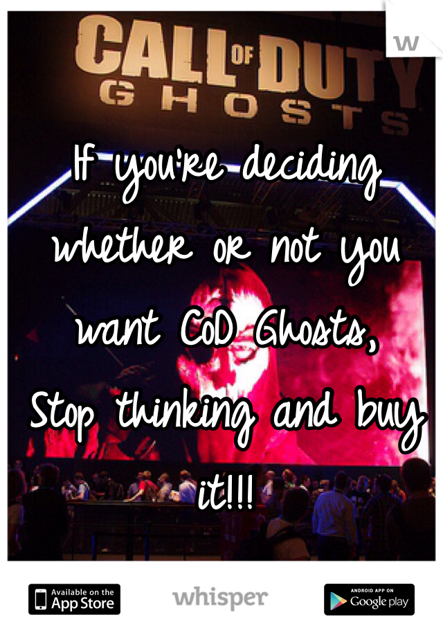If you're deciding whether or not you want CoD Ghosts,
Stop thinking and buy it!!!