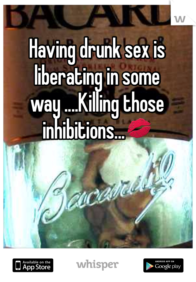 Having drunk sex is liberating in some way ....Killing those inhibitions...💋 