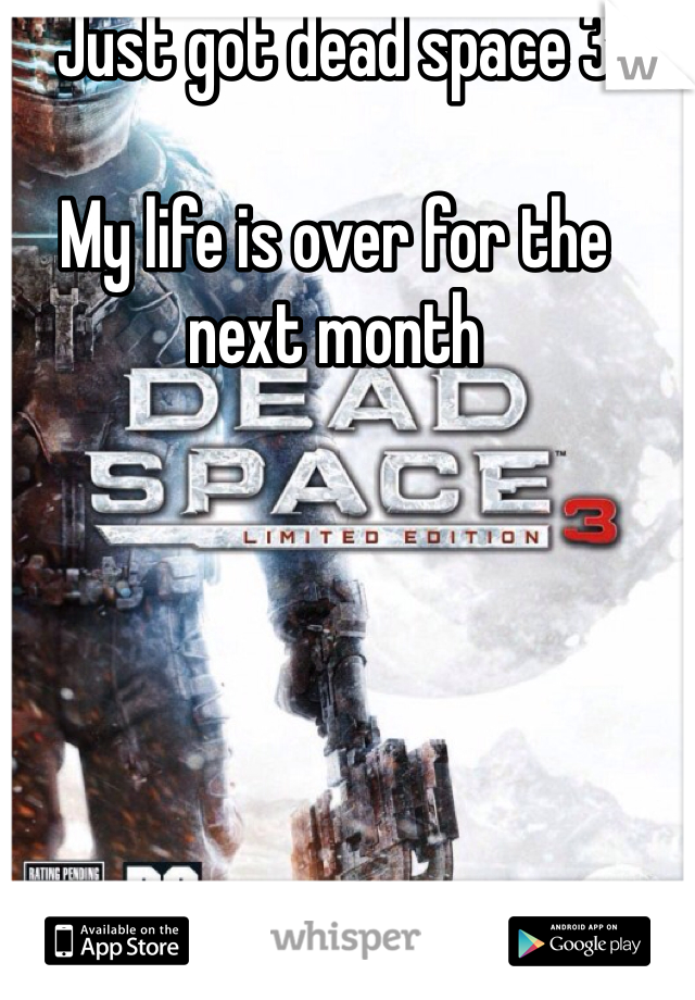 Just got dead space 3 

My life is over for the next month