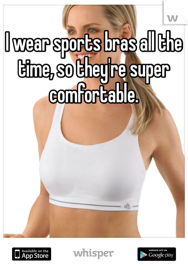 I wear sports bras all the time, so they're super comfortable.