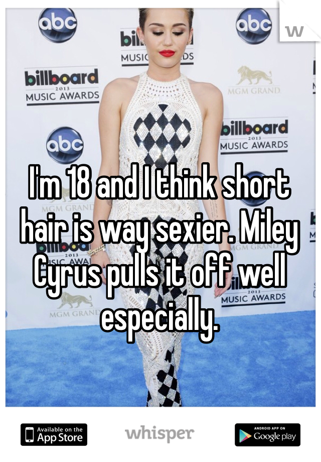 I'm 18 and I think short hair is way sexier. Miley Cyrus pulls it off well especially.