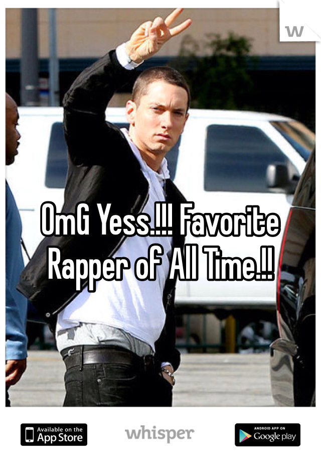OmG Yess.!!! Favorite Rapper of All Time.!!