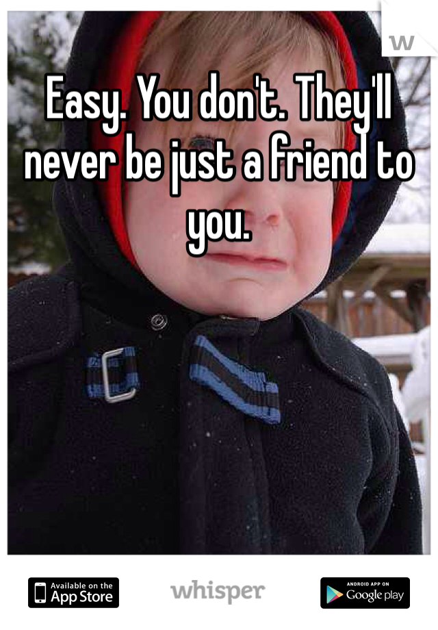Easy. You don't. They'll never be just a friend to you. 