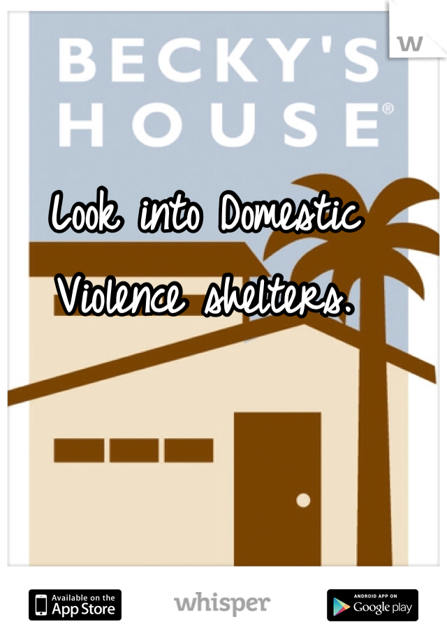 Look into Domestic Violence shelters.