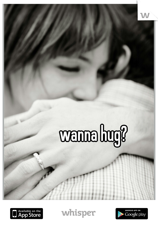 wanna hug? 