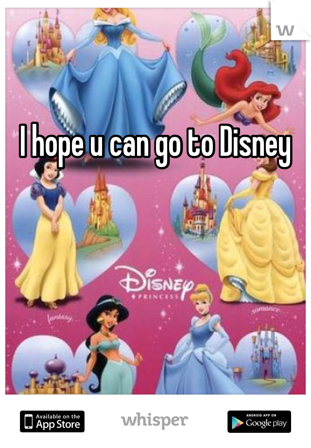 I hope u can go to Disney