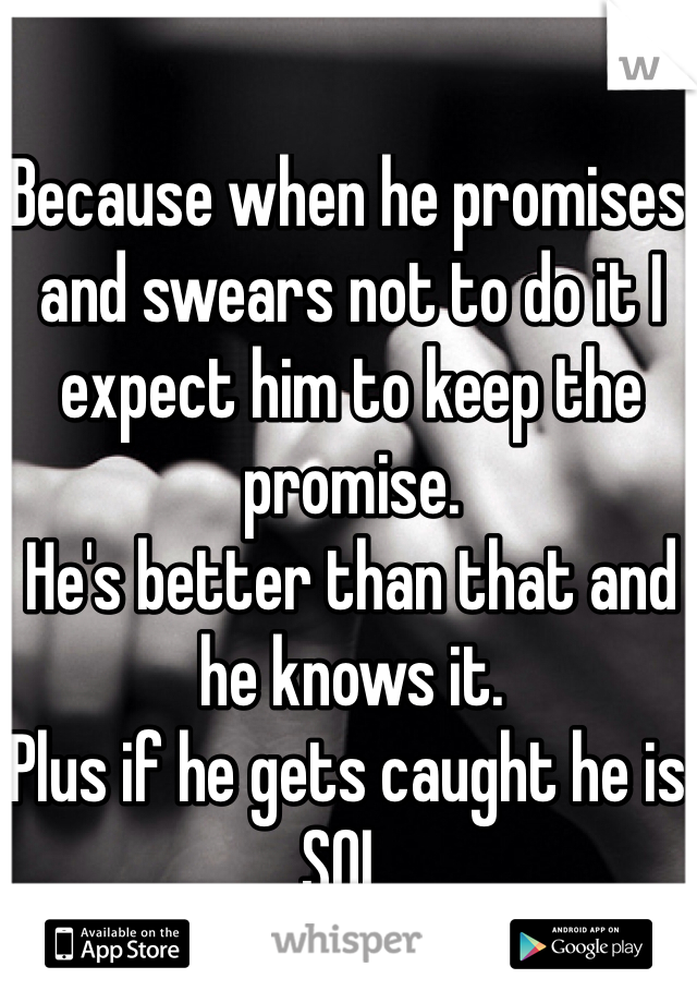 Because when he promises and swears not to do it I expect him to keep the promise.
He's better than that and he knows it.
Plus if he gets caught he is SOL.
