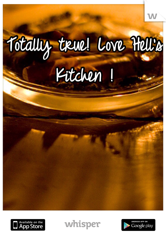 Totally true! Love Hell's Kitchen !