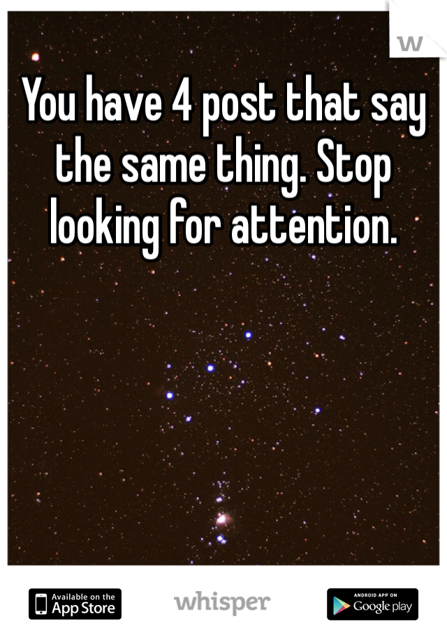 You have 4 post that say the same thing. Stop looking for attention. 