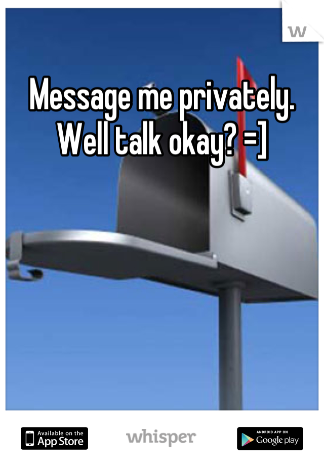 Message me privately. Well talk okay? =]