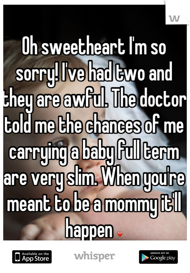 Oh sweetheart I'm so sorry! I've had two and they are awful. The doctor told me the chances of me carrying a baby full term are very slim. When you're meant to be a mommy it'll happen ❤