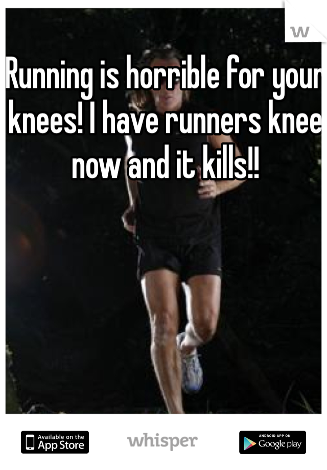 Running is horrible for your knees! I have runners knee now and it kills!! 