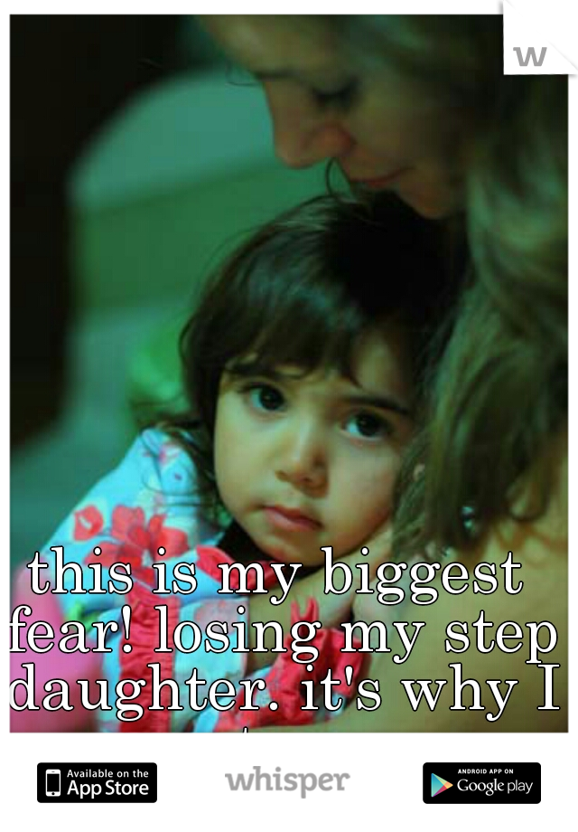 this is my biggest fear! losing my step daughter. it's why I stay. 