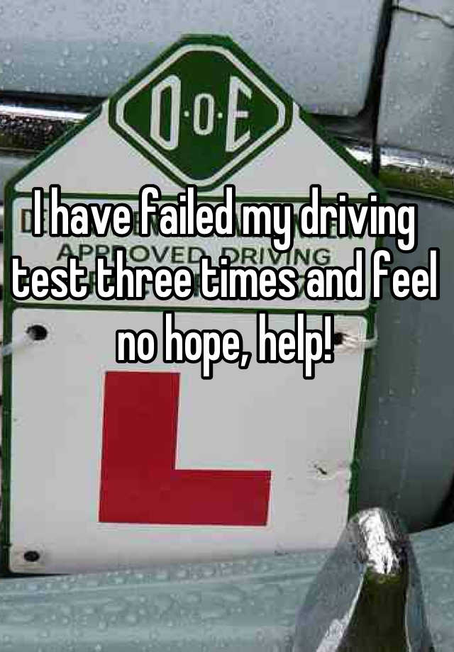 i-have-failed-my-driving-test-three-times-and-feel-no-hope-help