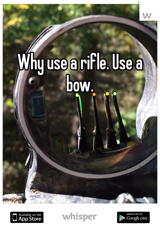 Why use a rifle. Use a bow. 