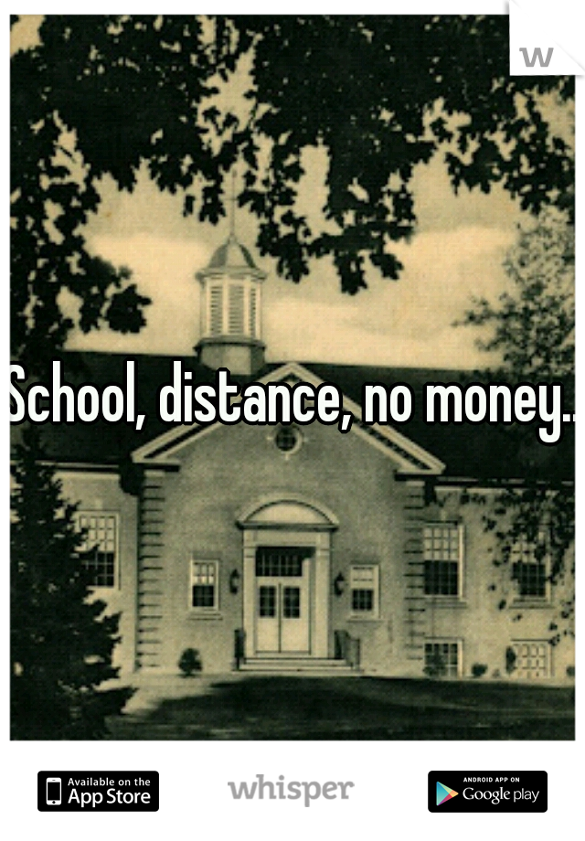 School, distance, no money...
